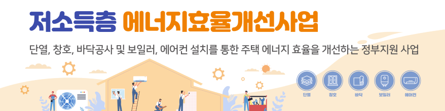 저소득층 에너지효율개선사업 -  단열, 창호, 바닥공사 및 보일러, 에어컨 설치를 통한 주택 에너지 효율을 개선하는 정부지원 사업